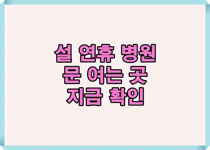설 연휴 문 여는 병원을 빠르게 찾기 위해 연휴 진료 여부와 실제 운영 정보를 한눈에 정리한 안내 이미지