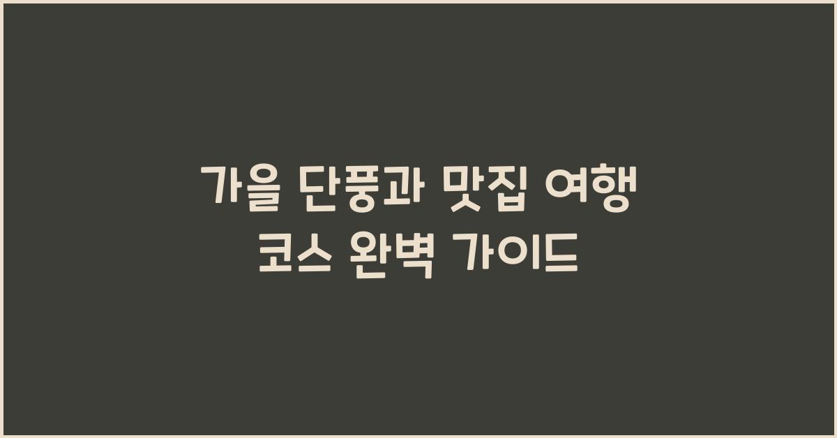 가을 단풍과 맛집 여행 코스