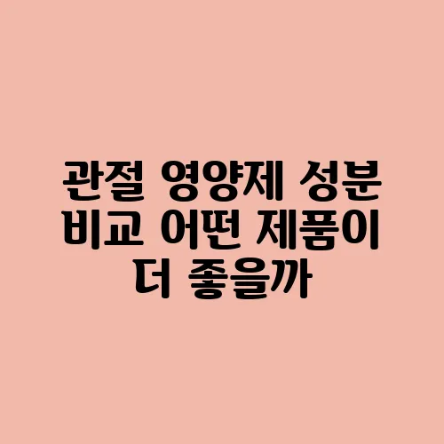 관절 영양제 성분 비교 어떤 제품이 더 좋을까