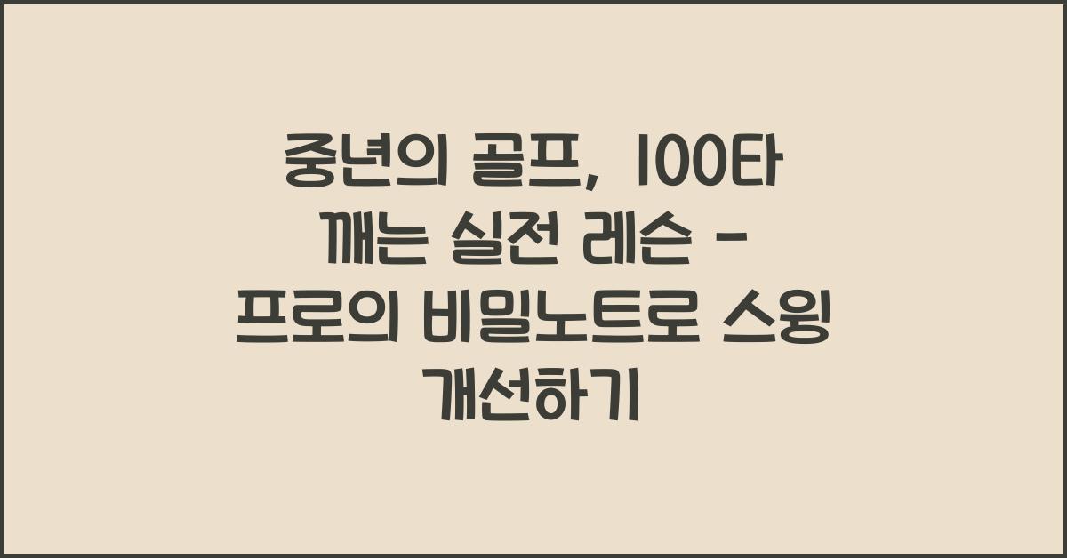 중년의 골프, 100타 깨는 실전 레슨 - 프로의 비밀노트