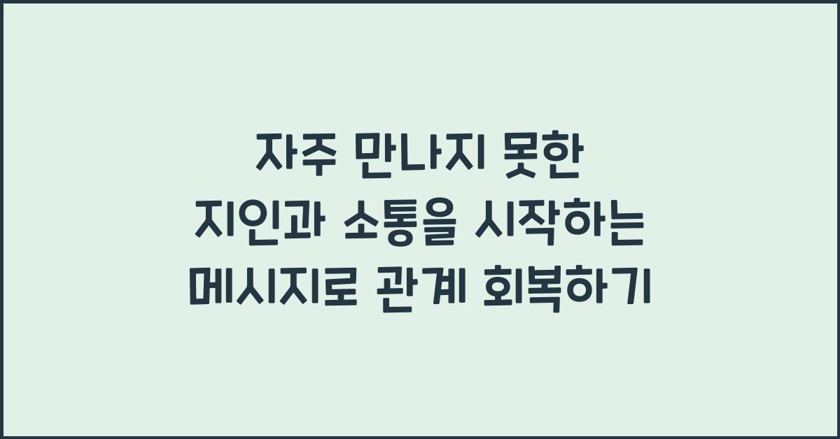 자주 만나지 못한 지인과 소통을 시작하는 메시지
