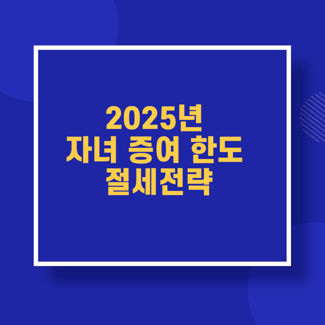 2025년 자녀 증여 한도 절세전략