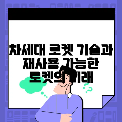 차세대 로켓 기술과 재사용 가능한 로켓의 미래