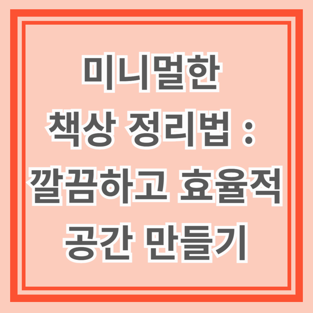 미니멀한 책상 정리법: 깔끔하고 효율적인 공간 만들기