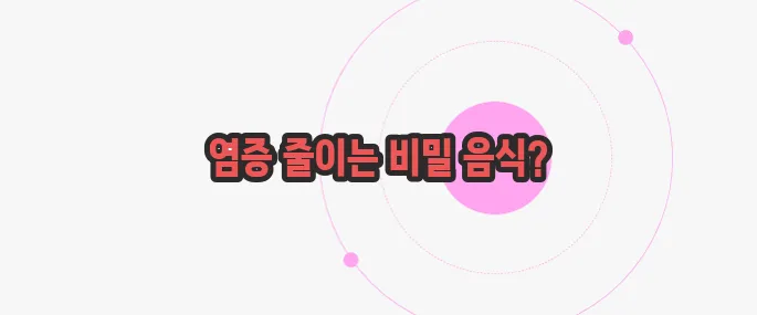 몸속 염증제거에 좋은 음식 지금부터 들여다보죠