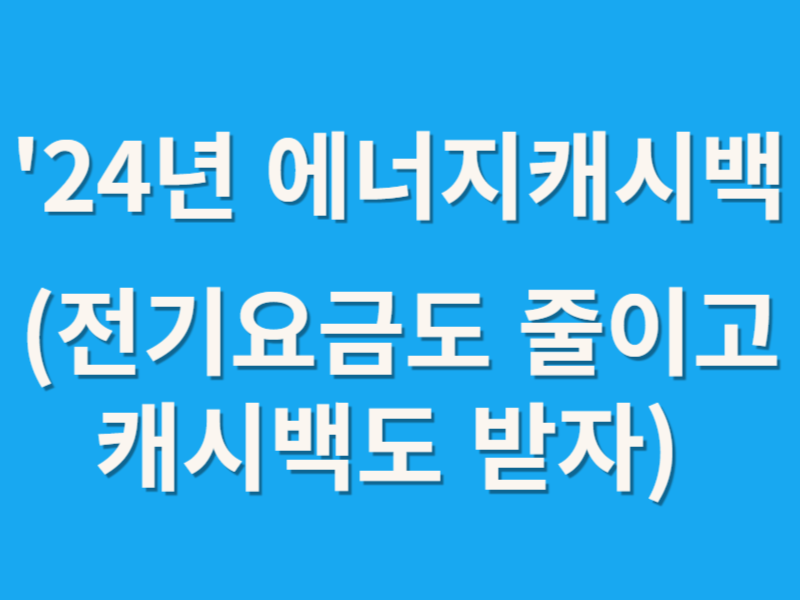 '24년 에너지캐시백(전기요금도 줄이고 캐시백도 받자)