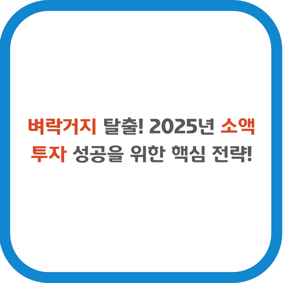 벼락거지 탈출! 2025년 소액 투자 성공을 위한 핵심 전략!