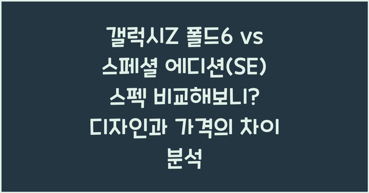 갤럭시Z 폴드6 vs 스페셜 에디션(SE) 스펙 비교해보니? (디자인 가격)