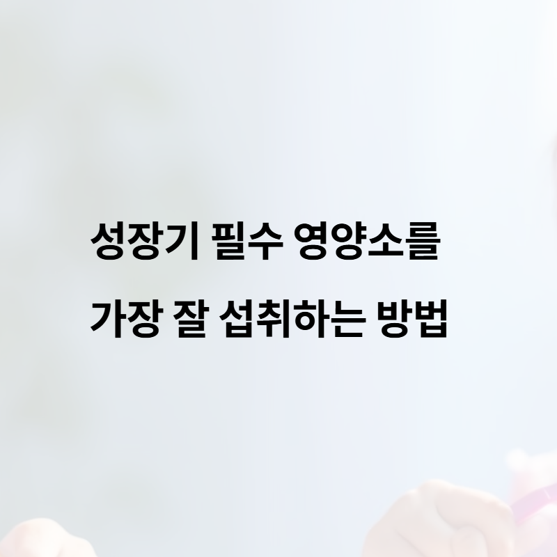 성장기 필수 영양소를 가장 잘 섭취하는 방법