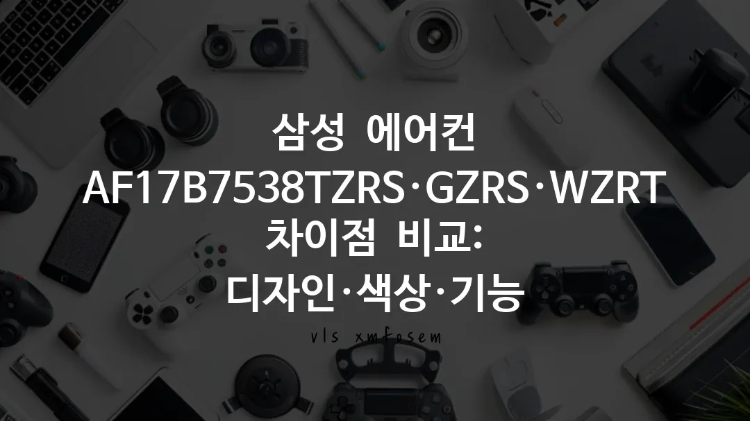 삼성 에어컨 AF17B7538TZRS·GZRS·WZRT 차이점 비교: 디자인·색상·기능