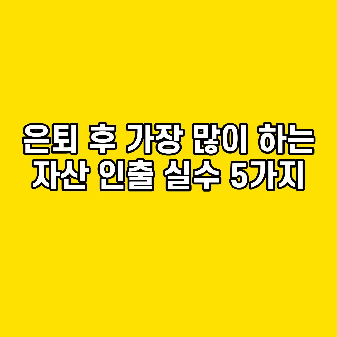 은퇴 후 가장 많이 하는 자산 인출 실수 5가지
