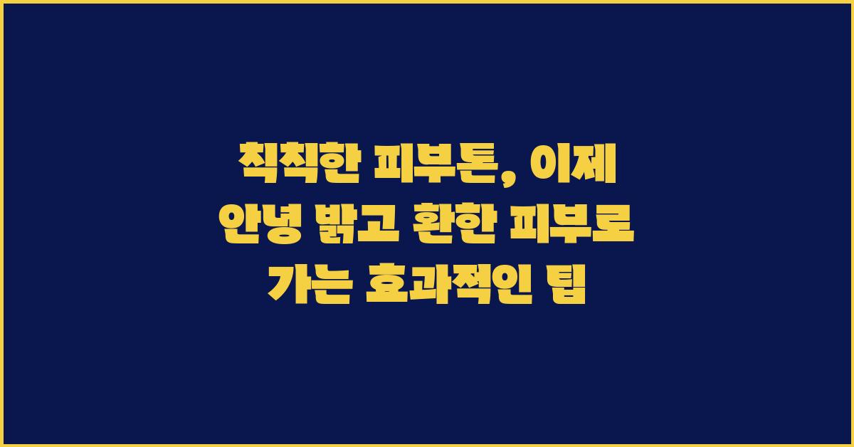 칙칙한 피부톤, 이제 안녕!