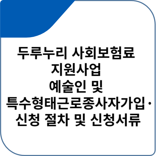 두루누리 사회보험료 지원사업 예술인 및 특수형태근로종사자가입&middot;신청 절차 및 신청서류