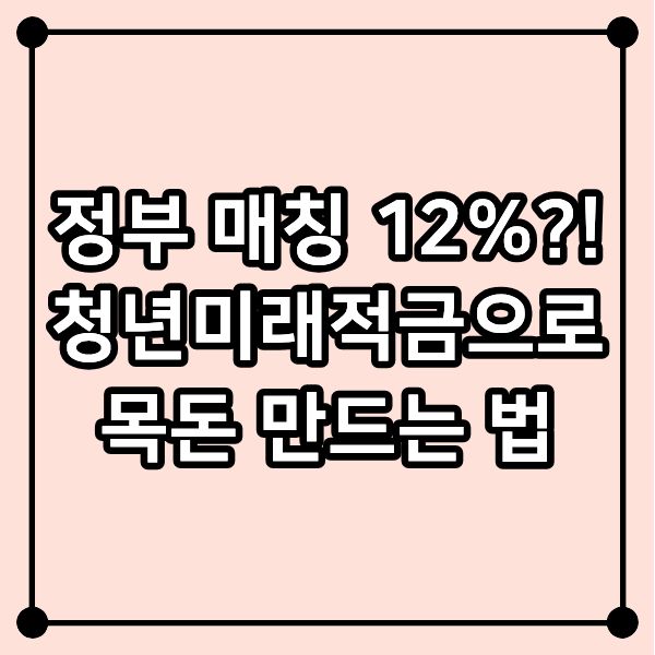 정부 매칭 12%?! 청년미래적금으로 목돈 만드는 법