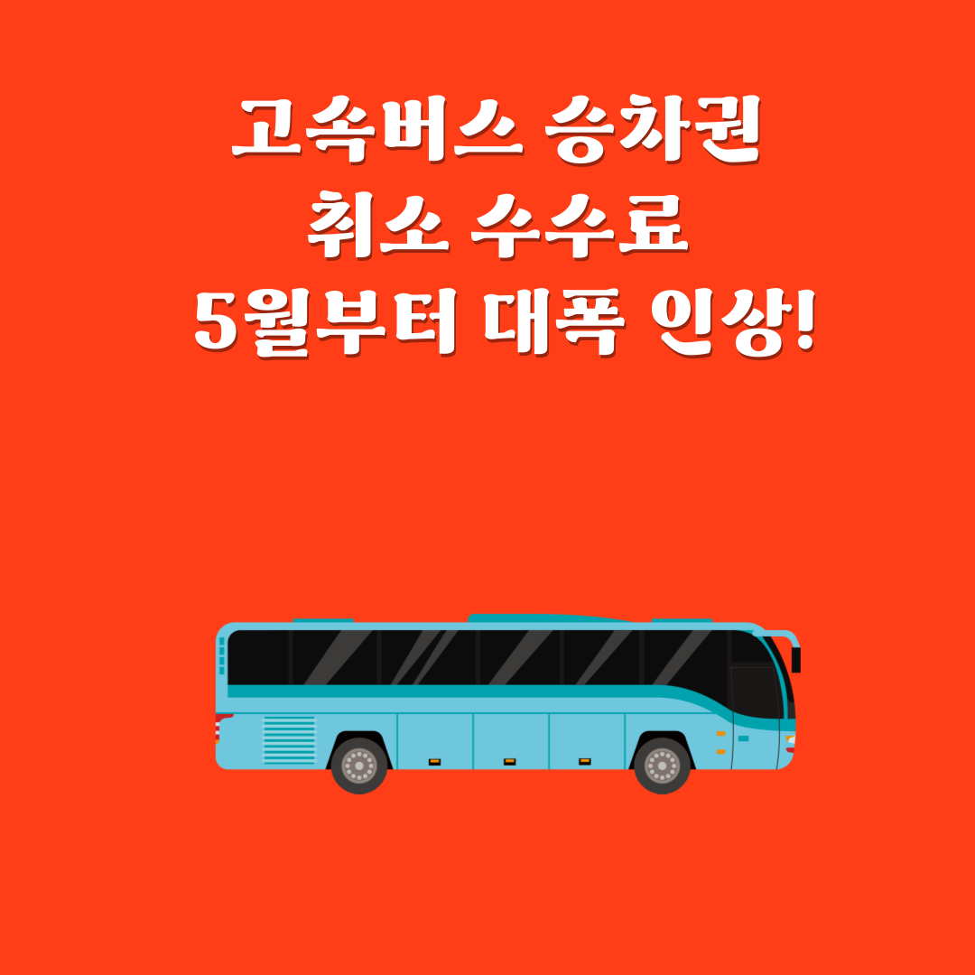 고속버스 취소 수수료 인상 - 2025년 5월부터 변경되는 정책 안내