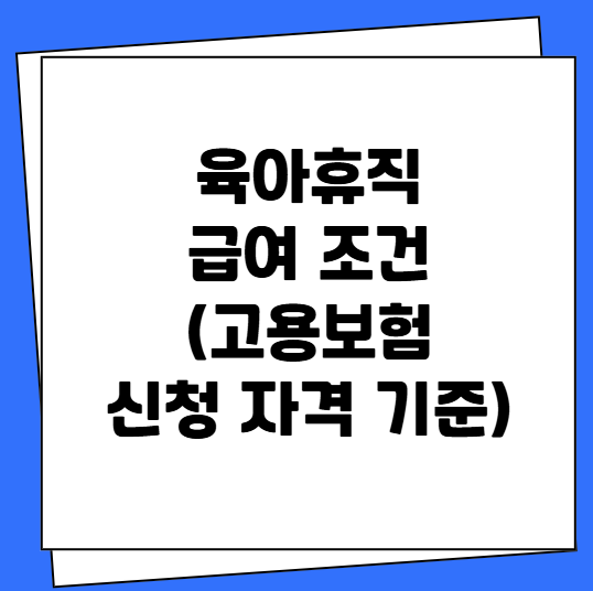 육아휴직 급여 조건 (고용보험 신청 자격 기준)