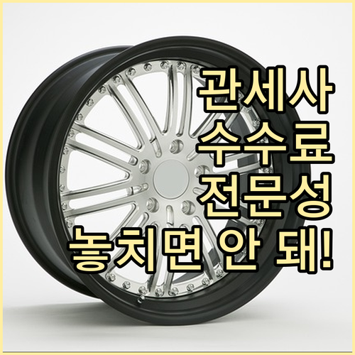 수입 신고 대행 관세사 수수료와 전문..