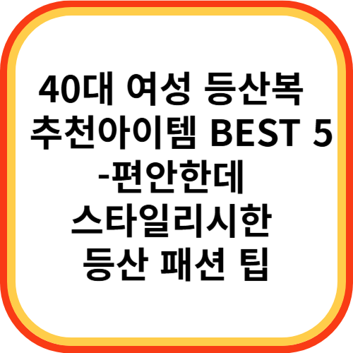 40대 여성 등산복 추천아이템 BEST 5-편안한데 스타일리시한 등산 패션 팁