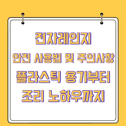 전자레인지 안전 사용법 및 주의사항(플라스틱 용기부터 조리 노하우까지)