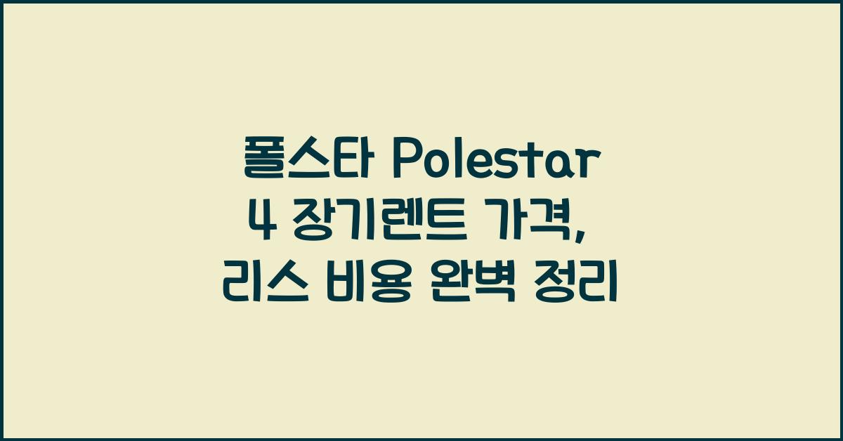 폴스타 Polestar 4 장기렌트 가격, 리스 비용