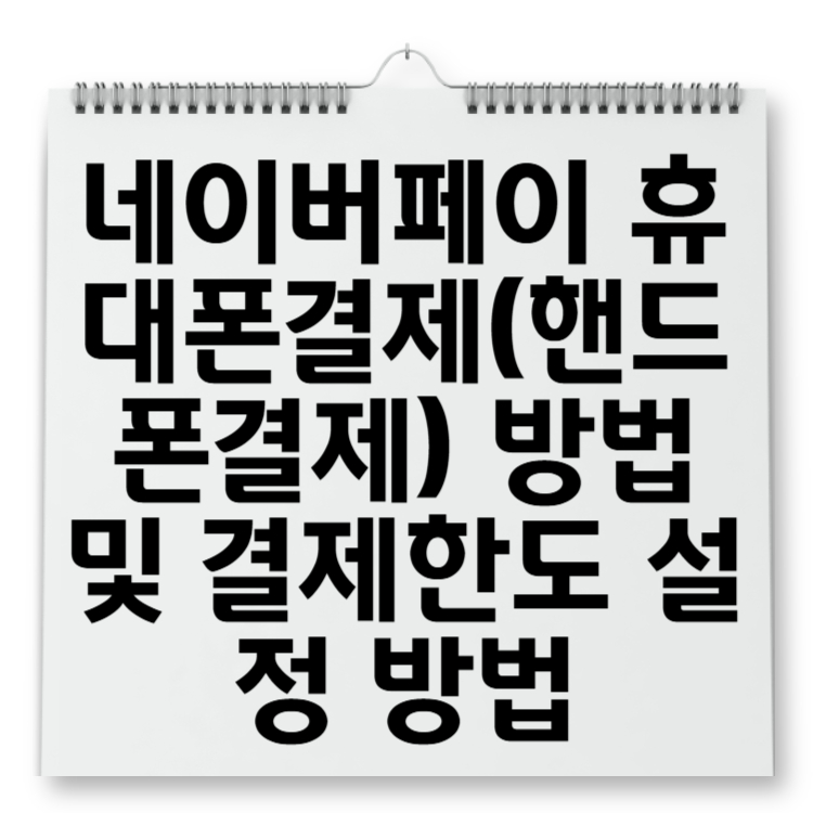 네이버페이 휴대폰결제(핸드폰결제) 방법 및 결제한도 설정 방법