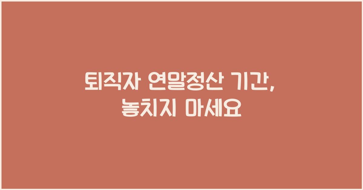 퇴직자 연말정산 기간