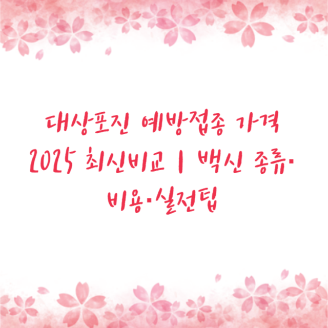 대상포진 예방접종 가격 2025 최신비교｜백신 종류&middot;비용&middot;실전팁