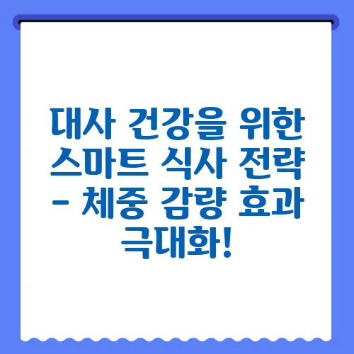 대사 건강을 위한 스마트 식사 전략 – 체중 감량 효과 극대화!