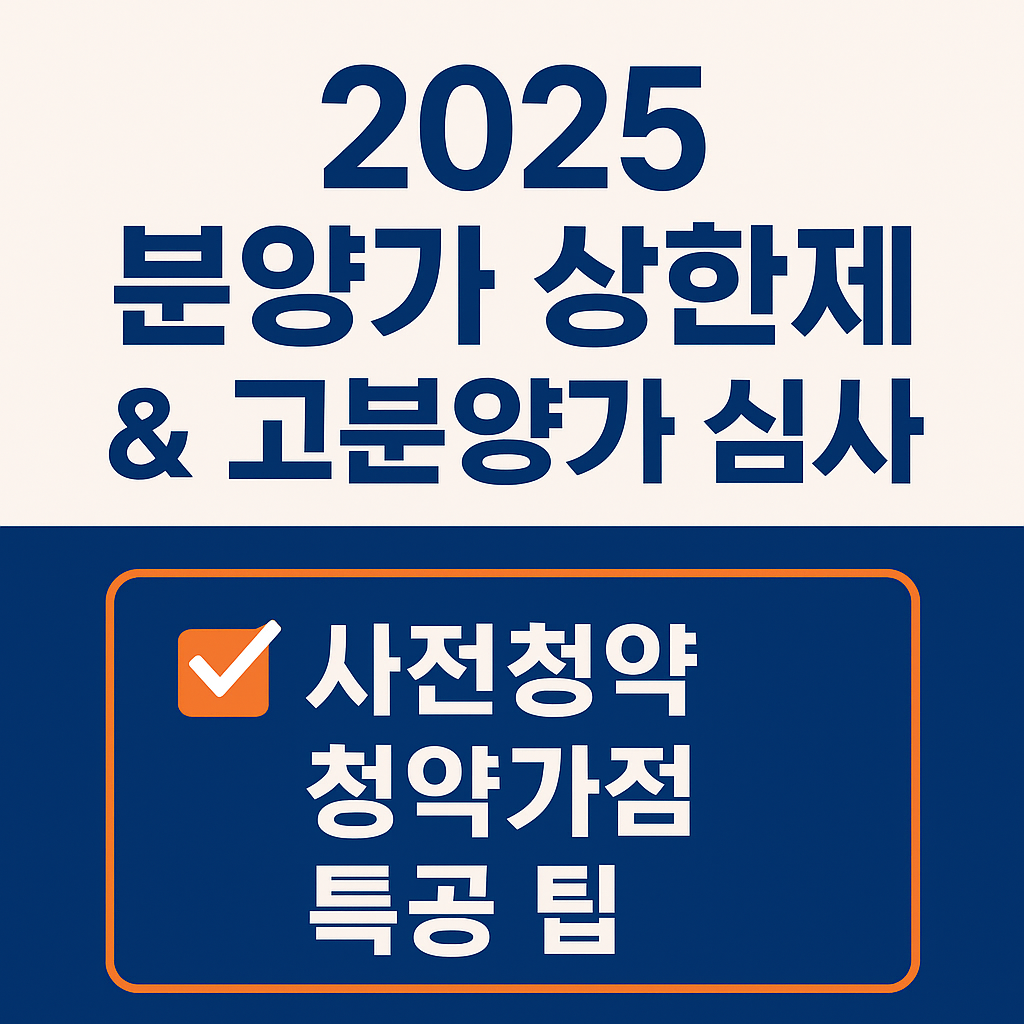 🏗️ 2025 분양가 상한제 &amp; 고분양가 심사 총정리｜사전청약·청약가점·특공 팁