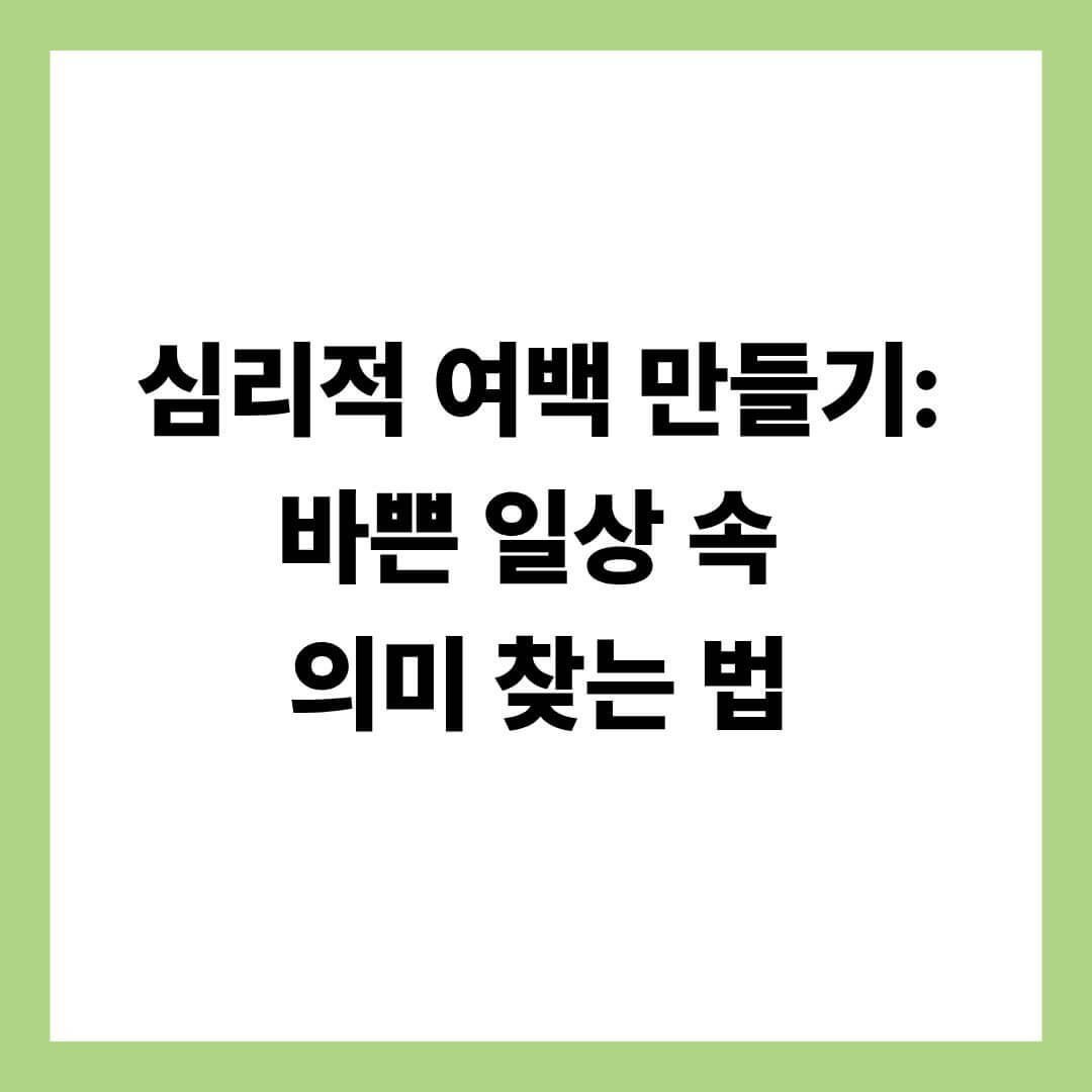 심리적 여백 만들기: 바쁜 일상 속 의미 찾는 법