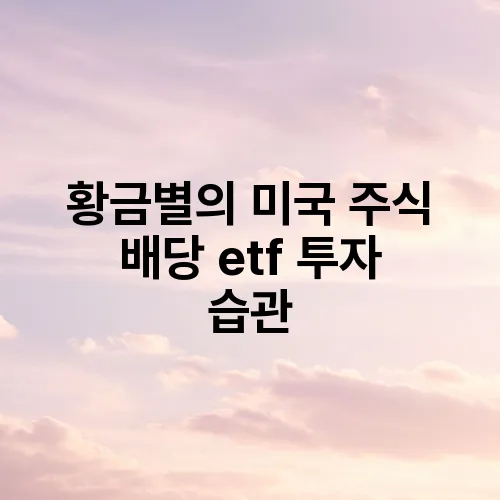 황금별의 미국 주식 배당 etf 투자 습관