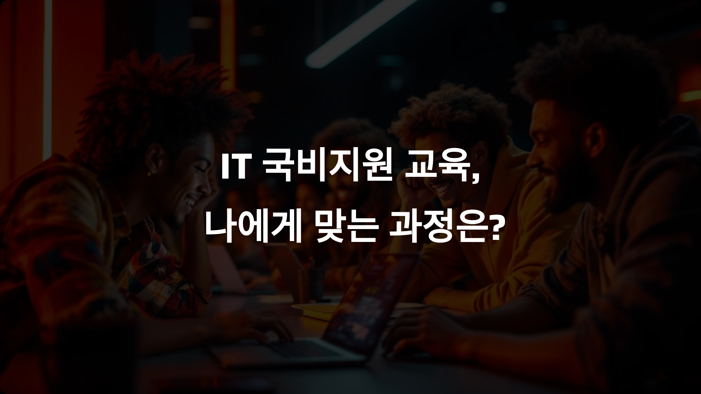 비전공자도 도전할 수 있는 IT 국비지원 교육, 과정별 추천!