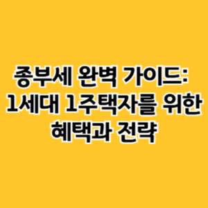 종부세 완벽 가이드_1세대 1주택자를 위한 혜택과 전략