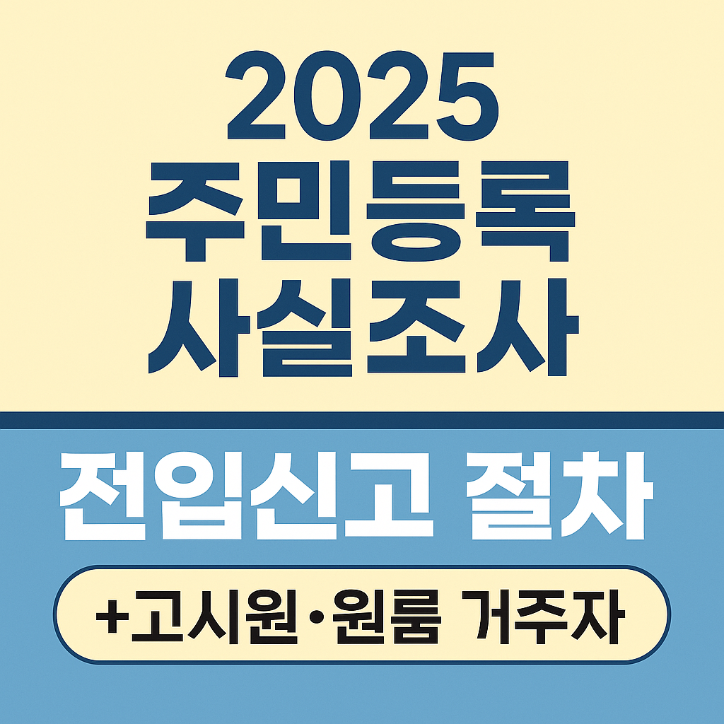 2025 주민등록 사실조사 .전입신고 절차 (+고시원&middot;원룸 거주자 )