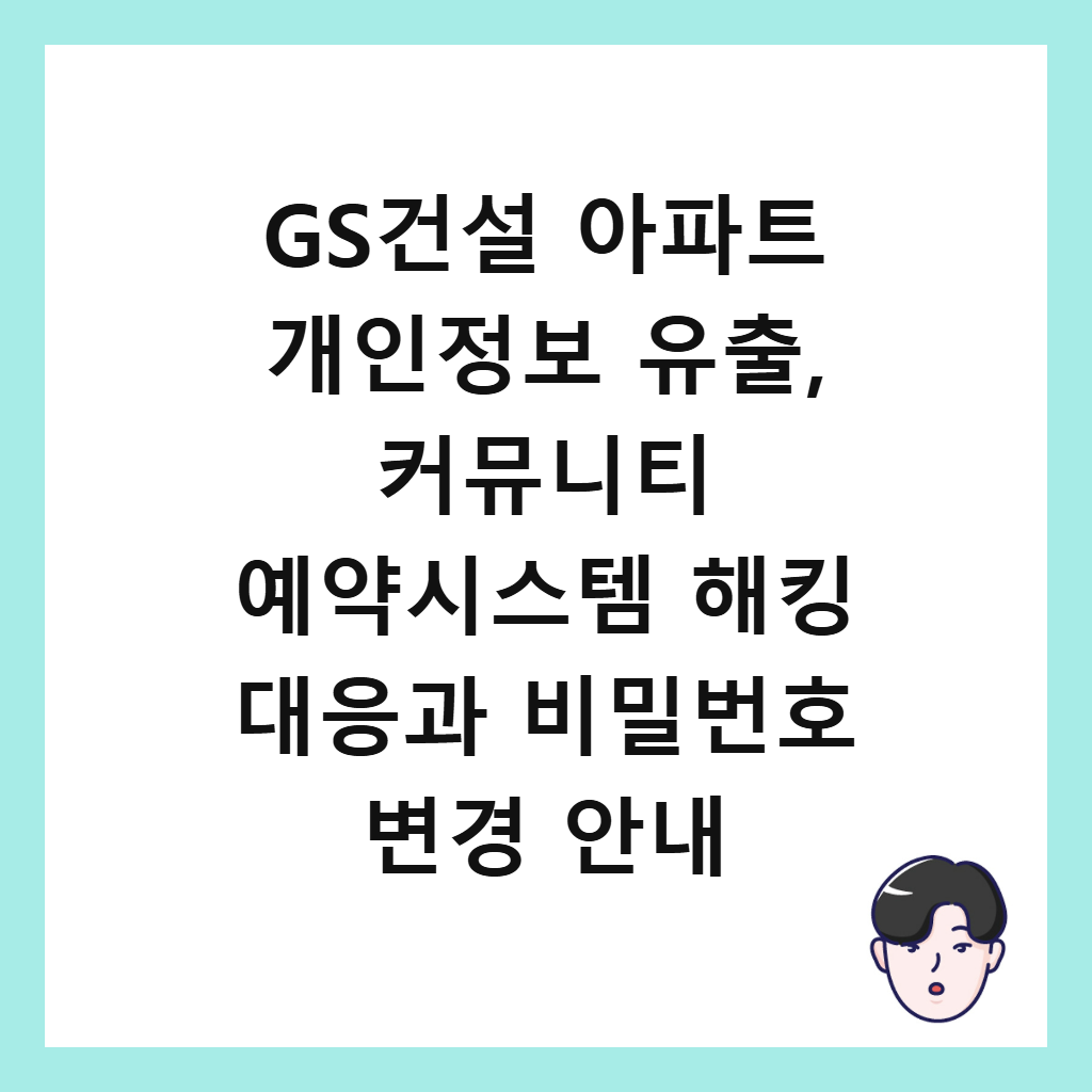 GS๊ฑด์ค ์ํํธ ๊ฐ์ธ์ ๋ณด ์ ์ถ, ์ปค๋ฎค๋ํฐ ์์ฝ์์คํ
ํดํน ๋์๊ณผ ๋น๋ฐ๋ฒํธ ๋ณ๊ฒฝ ์๋ด ์ธ๋ค์ผ