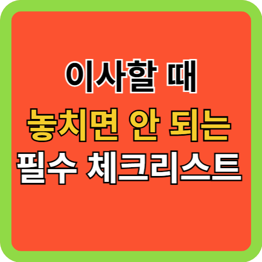 아파트 이사할 때 놓치면 안 되는 필수 체크리스트!