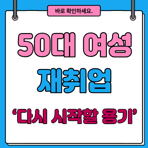 50대 여성 재취업, 두려움보다 중요한 건 &lsquo;다시 시작할 용기&rsquo;