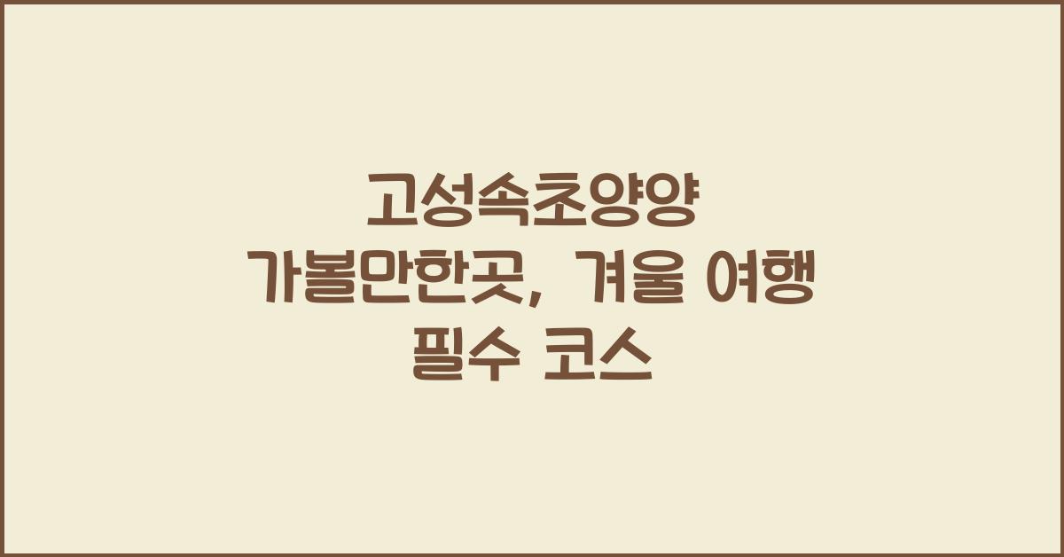 고성속초양양 가볼만한곳