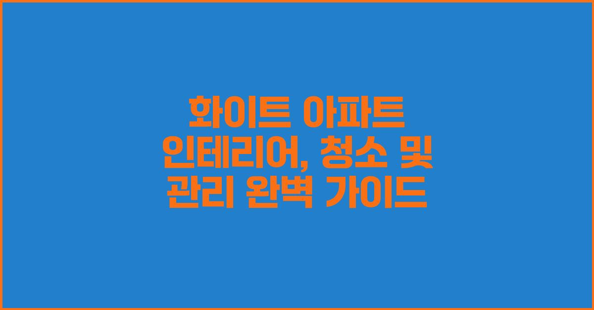 화이트 아파트 인테리어: 청소, 관리 팁