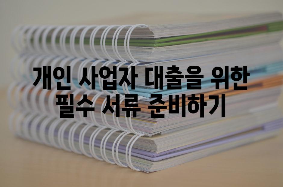 개인 사업자 대출을 위한 필수 서류 준비하기