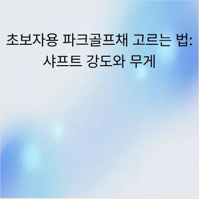 초보자용 파크골프채 고르는 법: 샤프트 강도와 무게 완벽 가이드