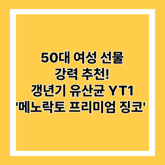50대 여성 선물 강력 추천 – 갱년기 유산균 YT1, 메노락토 프리미엄 징코!