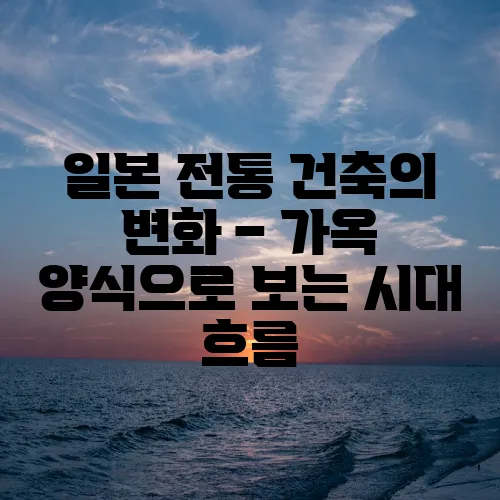 일본 전통 건축의 변화 – 가옥 양식으로 보는 시대 흐름