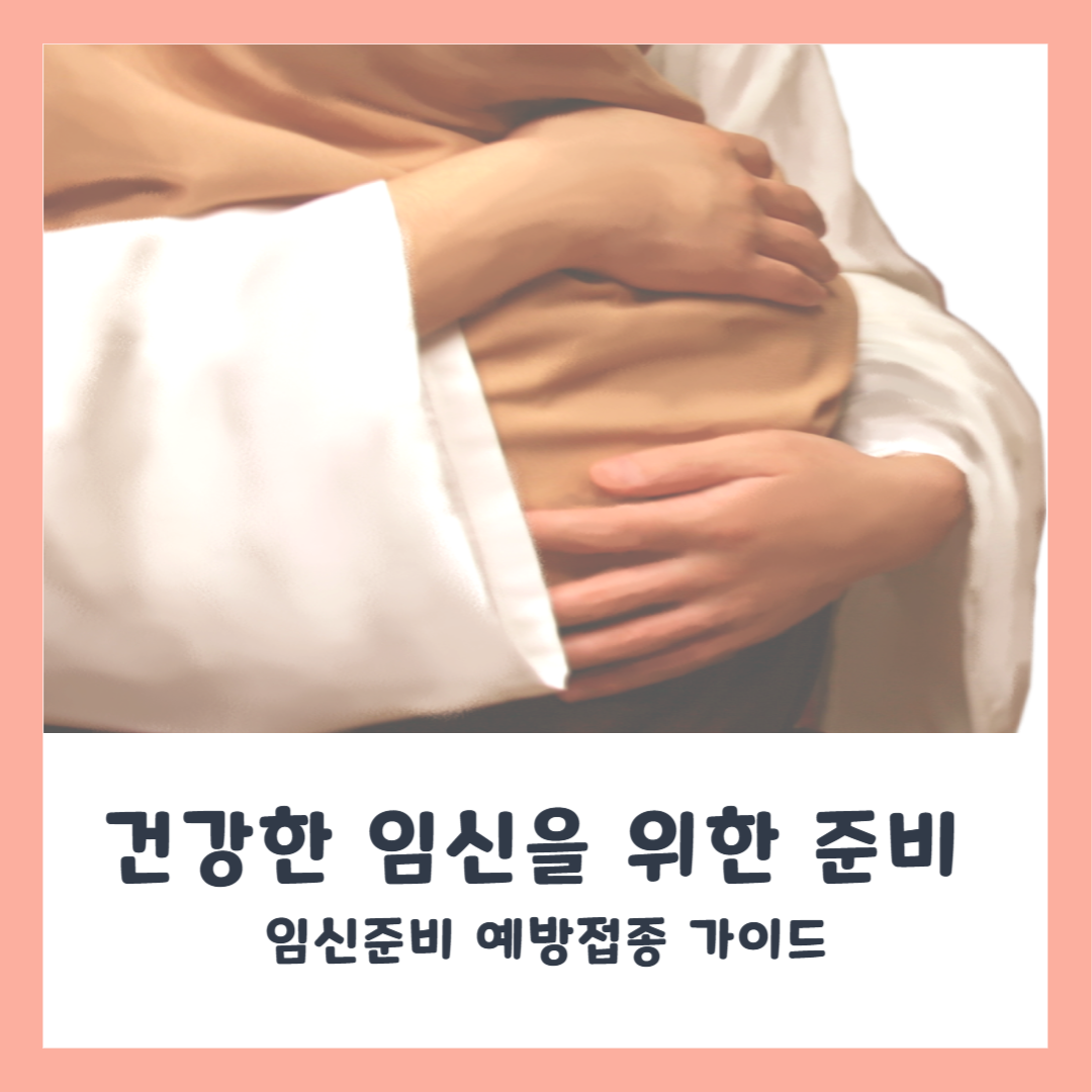 임신준비 예방접종 가이드 (건강한 임신을 위한 필수 예방접종)