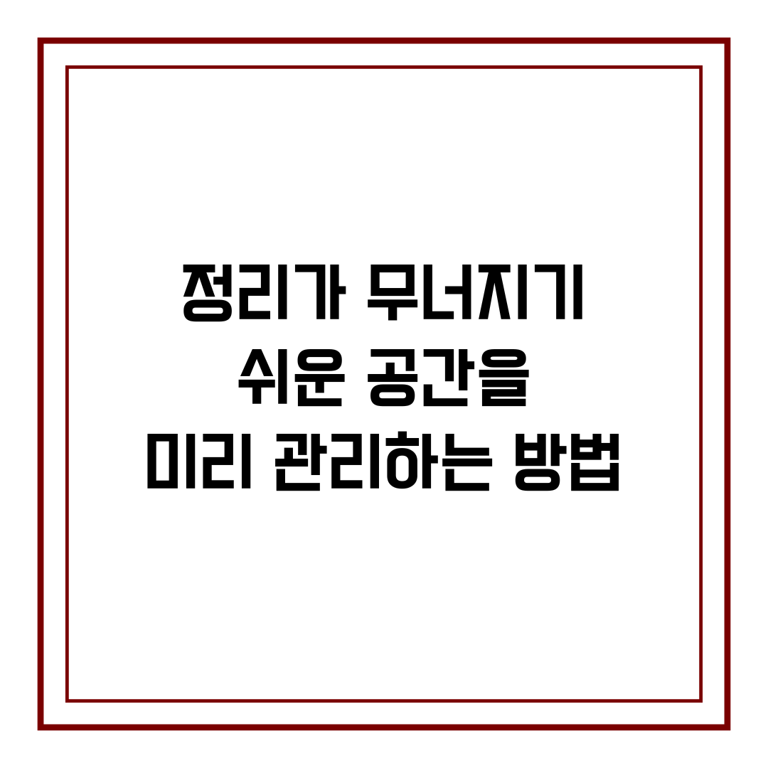 정리가 무너지기 쉬운 공간을 미리 관리하는 방법