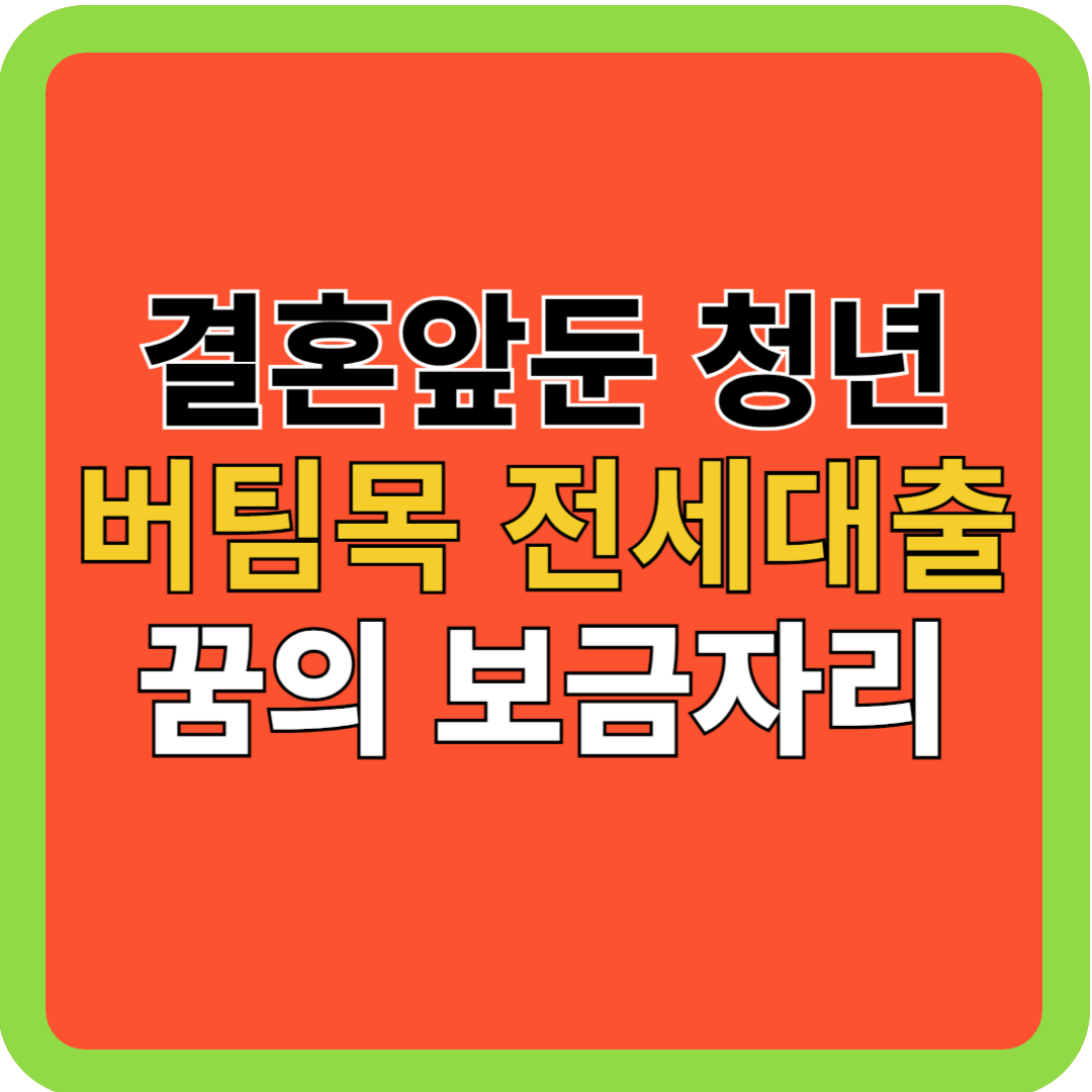 결혼앞둔 청년, 버팀목 전세 대출, 꿈의 보금자리