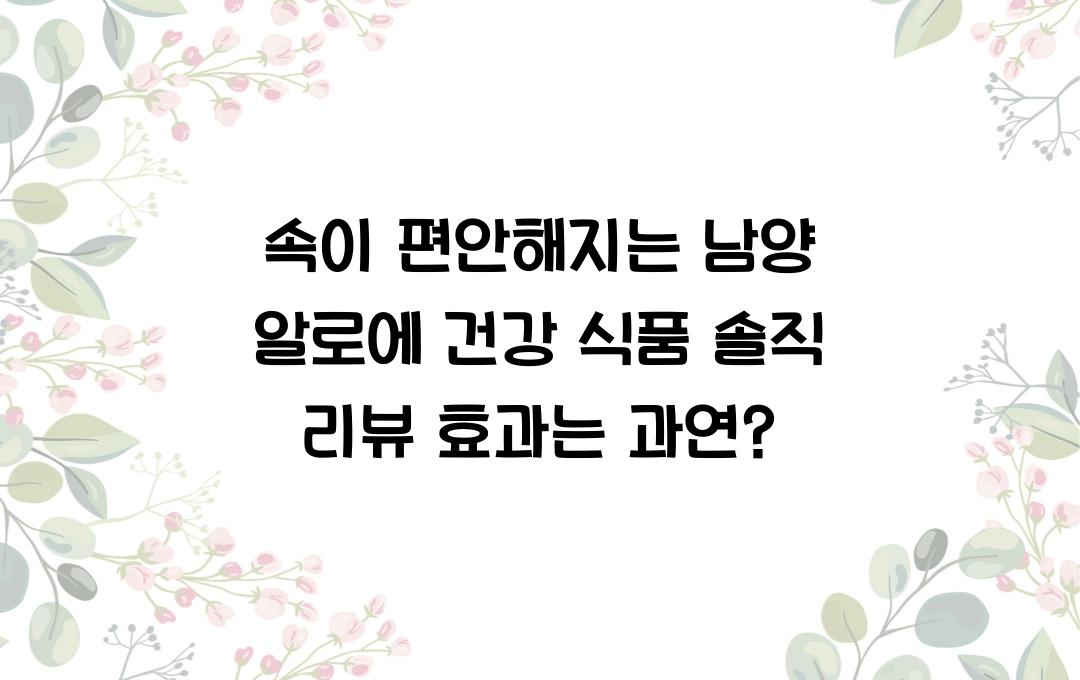 속이 편안해지는 남양 알로에 건강 식품 솔직 리뷰