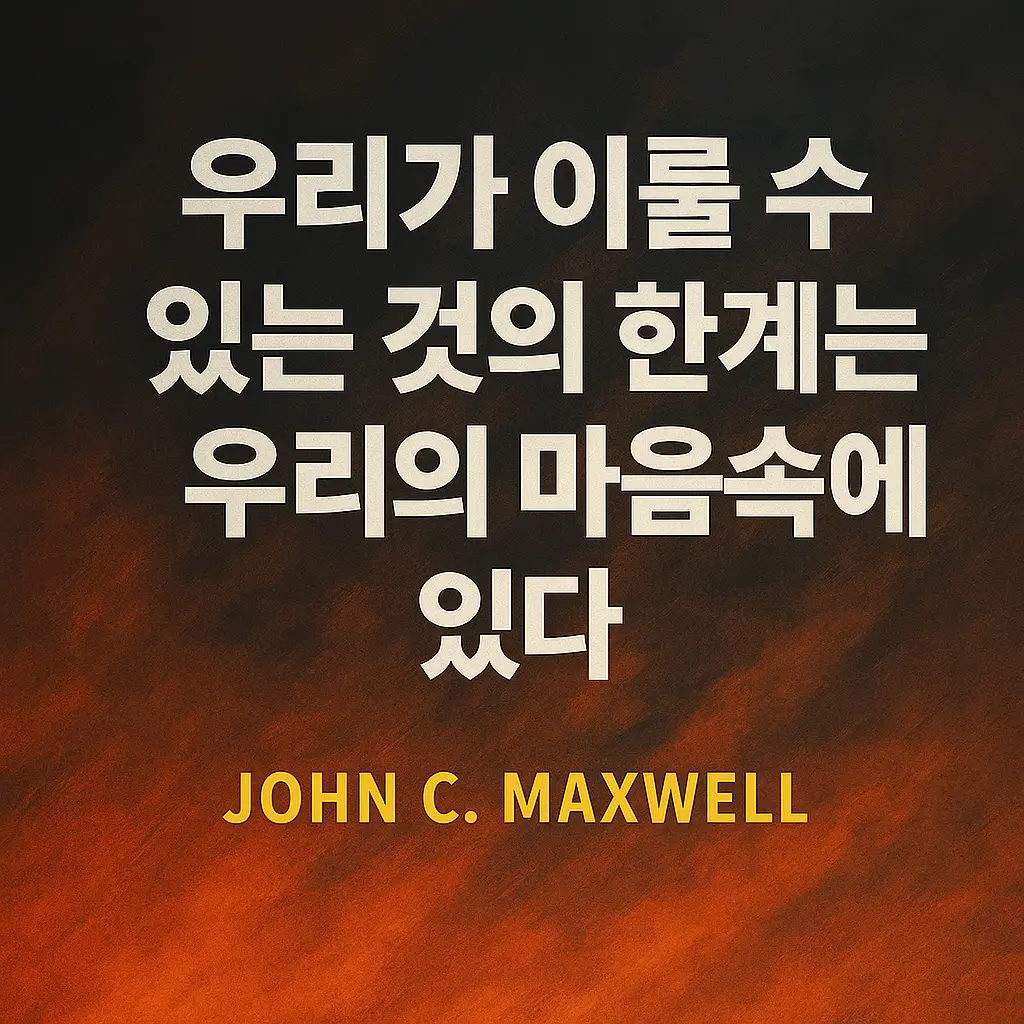 &quot;우리가 이룰 수 있는 것의 한계는 우리의 마음속에 있다&quot; 존 C. 맥스웰 명언의 힘