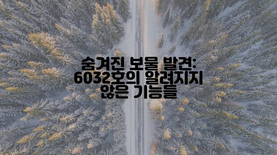 숨겨진 보물 발견: 6032호의 알려지지 않은 기능들