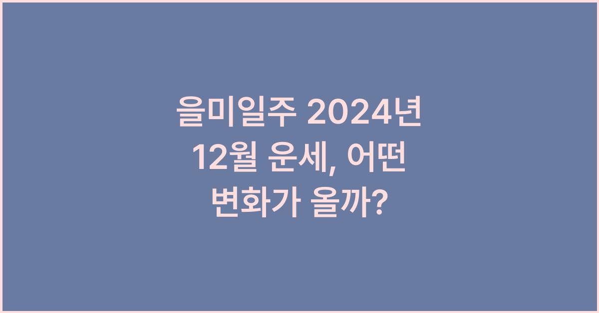을미일주 2024년 12월 운세